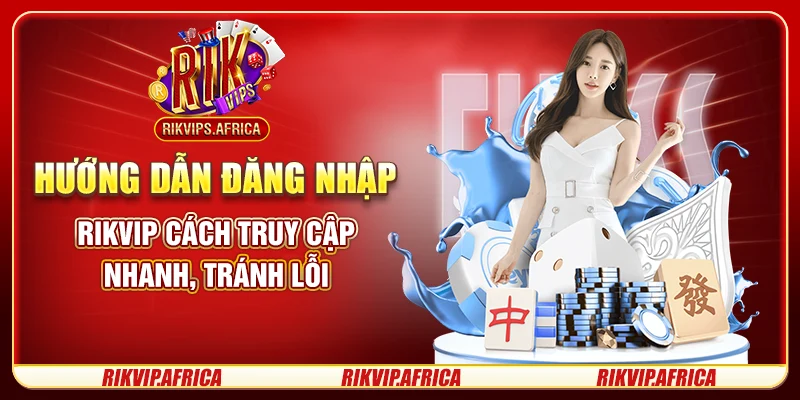 Hướng Dẫn Đăng Nhập Rikvip – Cách Truy Cập Nhanh, Tránh Lỗi